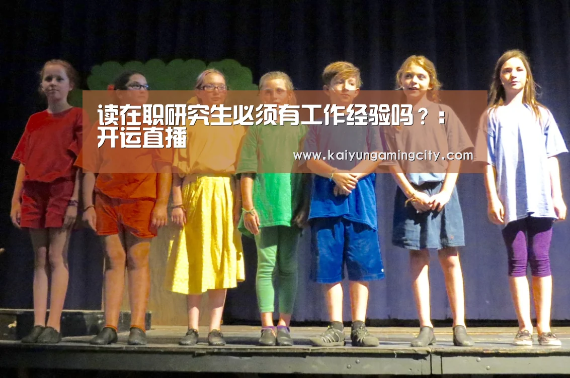 读在职研究生必须有工作经验吗?:开运直播(图3) 开运娱乐
