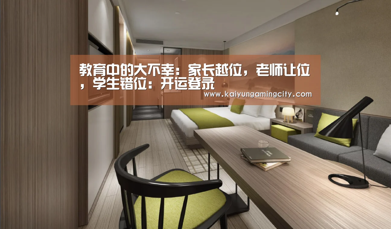 教育中的大不幸:家长越位,老师让位,学生错位:开运登录(图1) 开运娱乐
