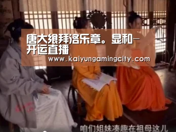 唐大飨拜洛乐章。显和-开运直播(图1) 开运登录
