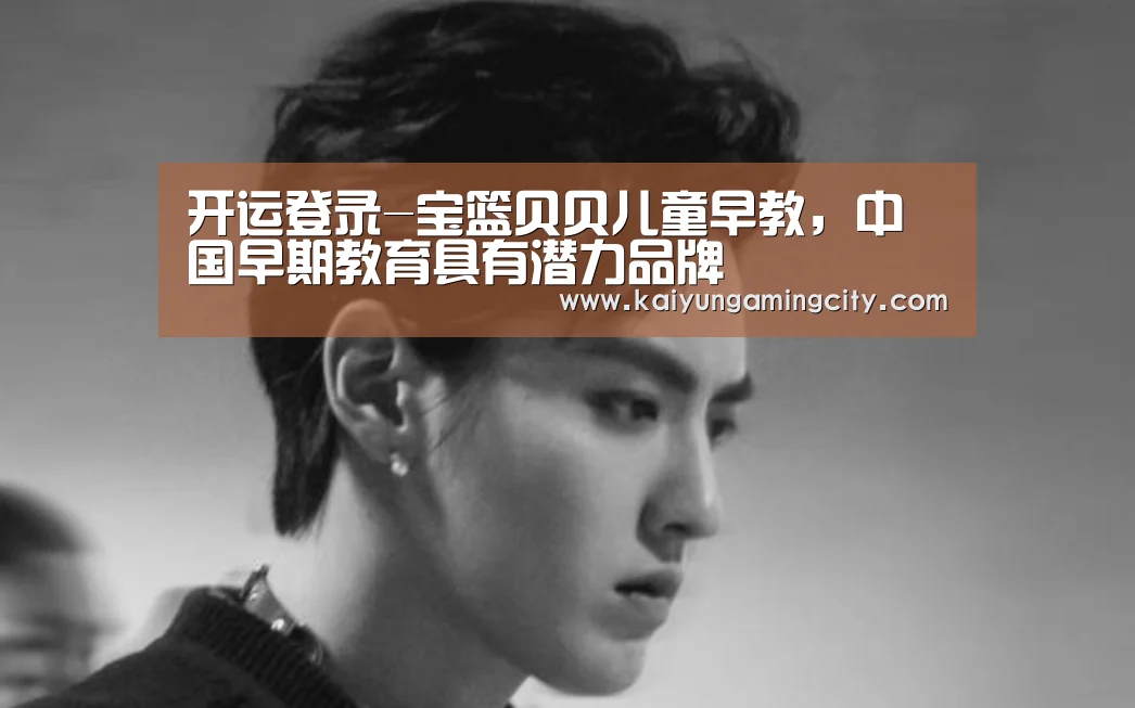 开运登录-宝篮贝贝儿童早教,中国早期教育具有潜力品牌(图1) 开运娱乐