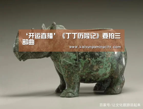 ‘开运直播’《丁丁历险记》要拍三部曲