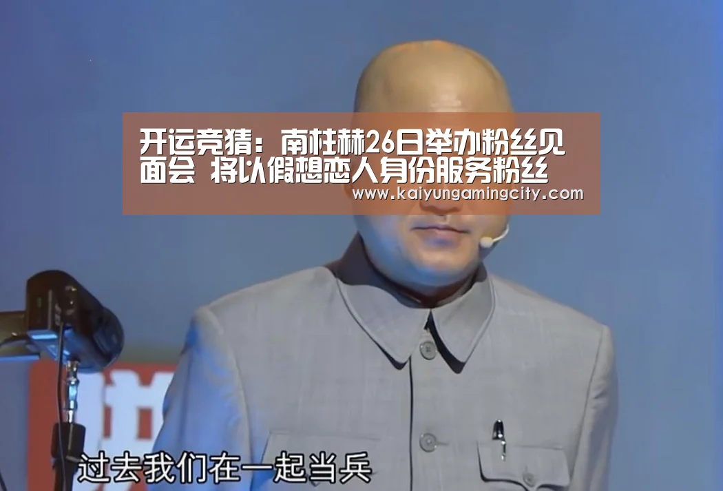 开运竞猜:南柱赫26日举办粉丝见面会 将以假想恋人身份服务粉丝(图2) 开运娱乐