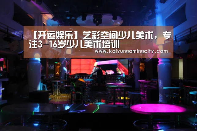 【开运娱乐】艺彩空间少儿美术,专注3-16岁少儿美术培训(图4) 开运竞猜