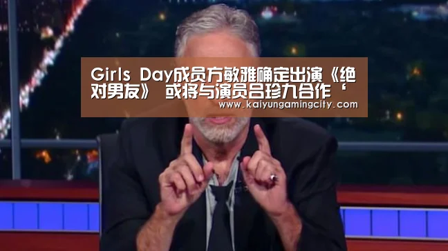 Girls Day成员方敏雅确定出演《绝对男友》 或将与演员吕珍九合作‘开运登录’(图1) 开运竞猜