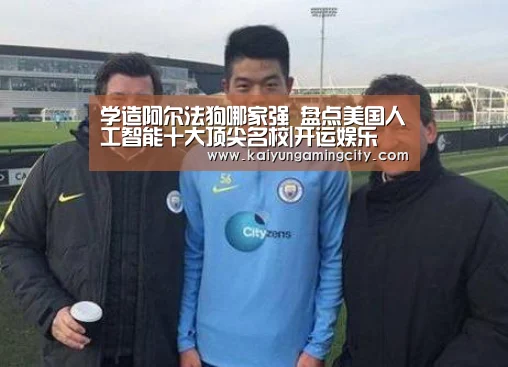 学造阿尔法狗哪家强 盘点美国人工智能十大顶尖名校|开运娱乐(图1) 开运登录
